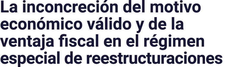 La inconcreción del motivo económico válido y de la ventaja fiscal en el régimen especial de reestructuraciones