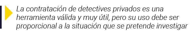 La contratación de detectives privados es una herramienta válida y muy útil, pero su uso debe ser proporcional a la    