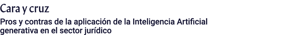 Cara y cruz Pros y contras de la aplicación de la Inteligencia Artificial generativa en el sector jurídico