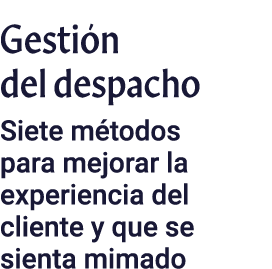 Gestión del despacho Siete métodos para mejorar la experiencia del cliente y que se sienta mimado