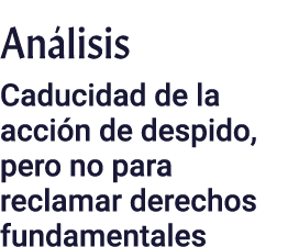 Análisis Caducidad de la acción de despido, pero no para reclamar derechos fundamentales