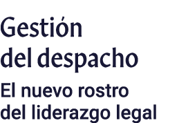 Gestión del despacho El nuevo rostro del liderazgo legal