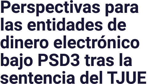 Perspectivas para las entidades de dinero electrónico bajo PSD3 tras la sentencia del TJUE