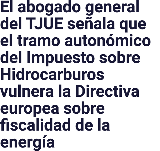 El abogado general del TJUE señala que el tramo autonómico del Impuesto sobre Hidrocarburos vulnera la Directiva euro   