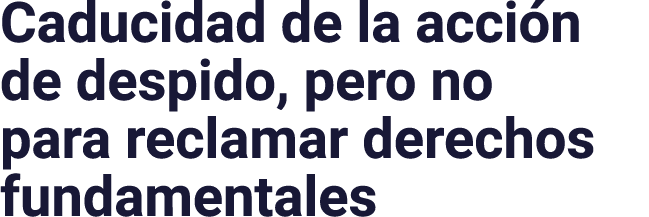 Caducidad de la acción de despido, pero no para reclamar derechos fundamentales