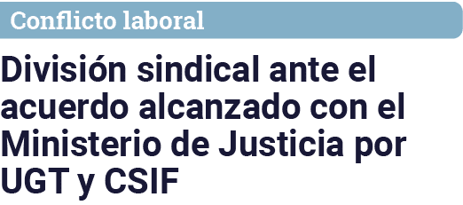 Conflicto laboral División sindical ante el acuerdo alcanzado con el Ministerio de Justicia por UGT y CSIF