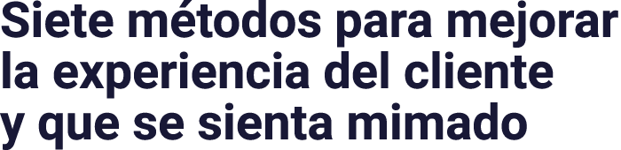 Siete métodos para mejorar la experiencia del cliente y que se sienta mimado