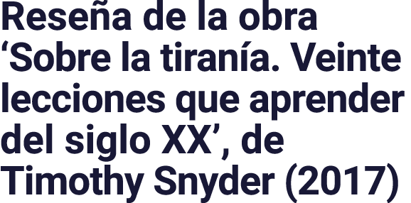 Reseña de la obra  Sobre la tiranía  Veinte lecciones que aprender del siglo XX , de Timothy Snyder (2017)
