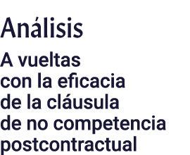 Análisis A vueltas con la eficacia de la cláusula de no competencia postcontractual
