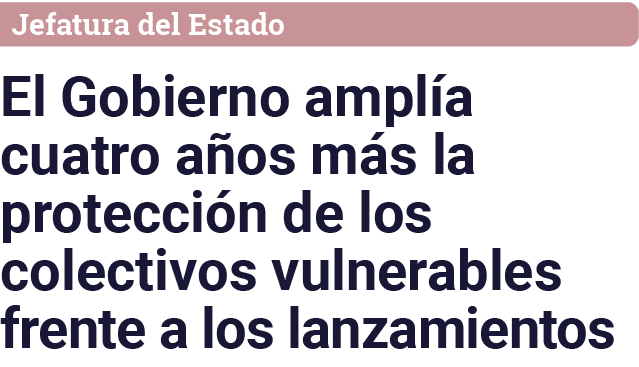 Jefatura del Estado El Gobierno amplía cuatro años más la protección de los colectivos vulnerables frente a los lanza   