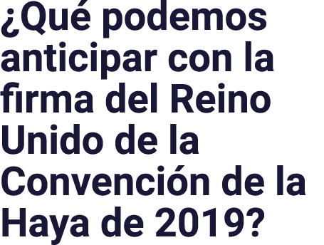  Qué podemos anticipar con la firma del Reino Unido de la Convención de la Haya de 2019 
