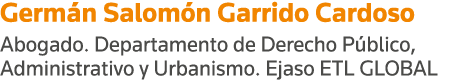 Germán Salomón Garrido Cardoso Abogado  Departamento de Derecho Público, Administrativo y Urbanismo  Ejaso ETL GLOBAL