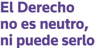El Derecho no es neutro, ni puede serlo