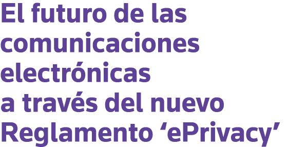 El futuro de las comunicaciones electrónicas a través del nuevo Reglamento  ePrivacy 
