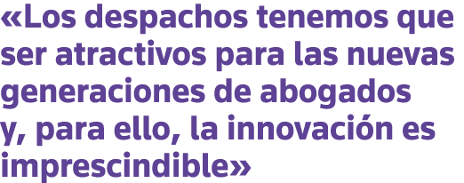  Los despachos tenemos que ser atractivos para las nuevas generaciones de abogados y, para ello, la innovación es imp   