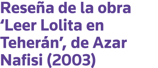 Reseña de la obra  Leer Lolita en Teherán , de Azar Nafisi (2003)