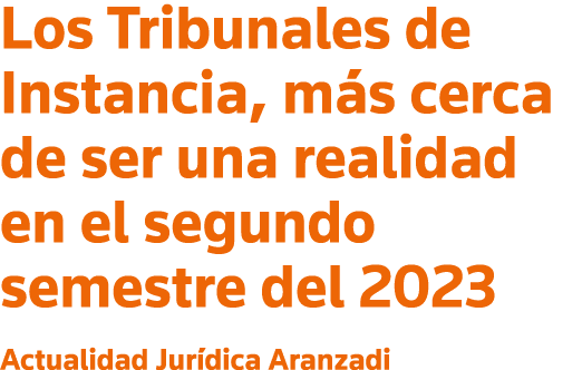 Los Tribunales de Instancia, más cerca de ser una realidad en el segundo semestre del 2023 Actualidad Jurídica Aranzadi