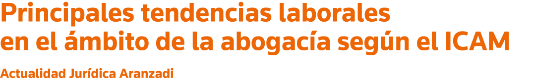 Principales tendencias laborales en el ámbito de la abogacía según el ICAM Actualidad Jurídica Aranzadi
