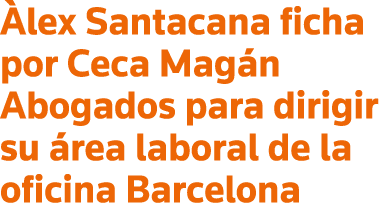 Àlex Santacana ficha por Ceca Magán Abogados para dirigir su área laboral de la oficina Barcelona