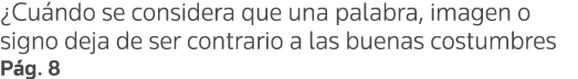  Cuándo se considera que una palabra, imagen o signo deja de ser contrario a las buenas costumbres Pág  8