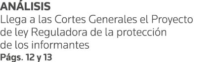 ANÁLISIS Llega a las Cortes Generales el Proyecto de ley Reguladora de la protección de los informantes Págs  12 y 13
