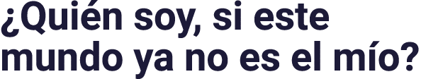  Quién soy, si este mundo ya no es el mío 