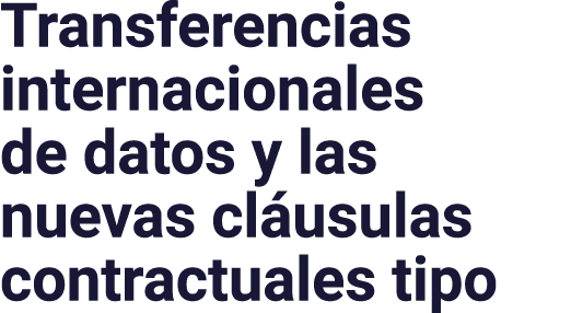 Transferencias internacionales de datos y las nuevas cláusulas contractuales tipo