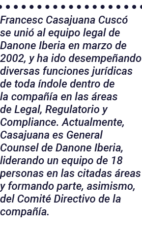 Francesc Casajuana Cuscó se unió al equipo legal de Danone Iberia en marzo de 2002, y ha ido desempeñando diversas fu   
