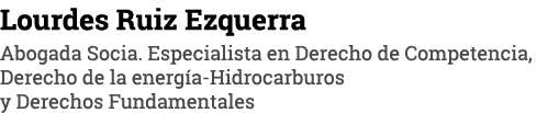 Lourdes Ruiz Ezquerra Abogada Socia  Especialista en Derecho de Competencia, Derecho de la energía-Hidrocarburos y De   