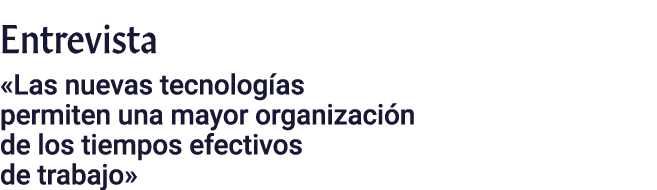 Entrevista   Las nuevas tecnologías permiten una mayor organización de los tiempos efectivos de trabajo 