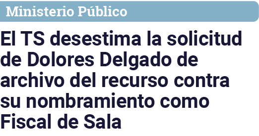 Ministerio Público El TS desestima la solicitud de Dolores Delgado de archivo del recurso contra su nombramiento como   