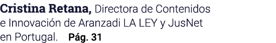 Cristina Retana, Directora de Contenidos e Innovación de Aranzadi LA LEY y JusNet en Portugal  Pág  31