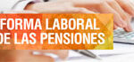 Todo sobre la reforma laboral y de las pensiones